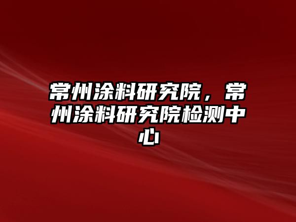 常州涂料研究院，常州涂料研究院檢測中心