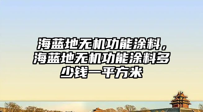 海藍地無(wú)機功能涂料，海藍地無(wú)機功能涂料多少錢(qián)一平方米