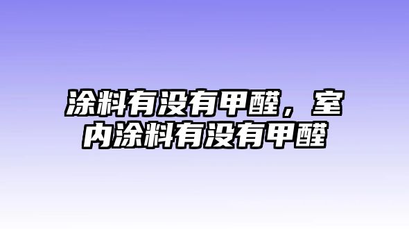 涂料有沒(méi)有甲醛，室內涂料有沒(méi)有甲醛