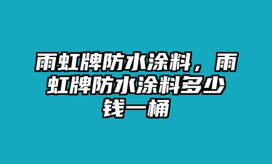 雨虹牌防水涂料，雨虹牌防水涂料多少錢(qián)一桶