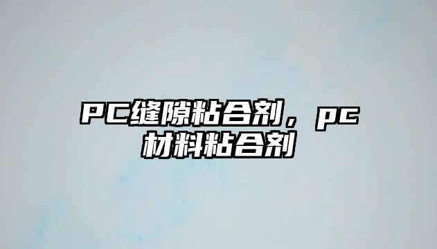 PC縫隙粘合劑，pc材料粘合劑