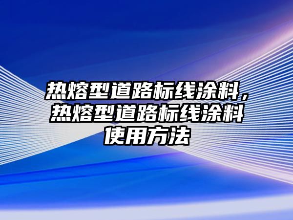 熱熔型道路標線(xiàn)涂料，熱熔型道路標線(xiàn)涂料使用方法