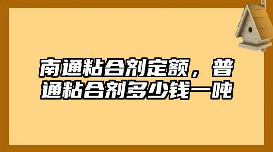 南通粘合劑定額，普通粘合劑多少錢(qián)一噸