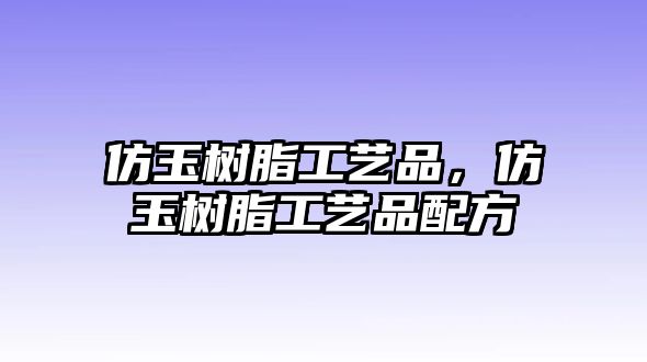 仿玉樹(shù)脂工藝品，仿玉樹(shù)脂工藝品配方