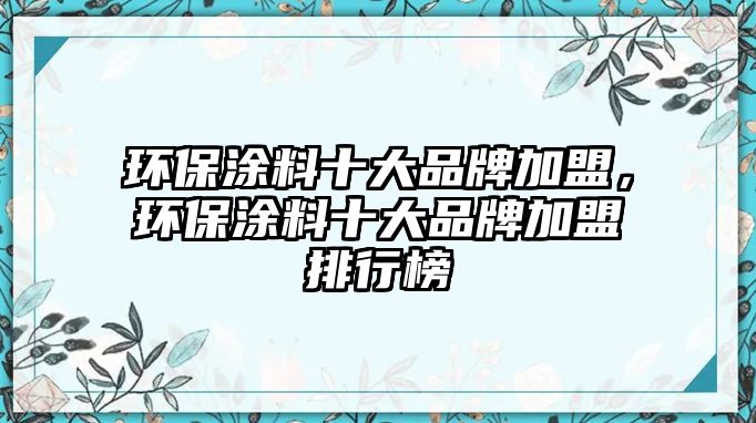 環(huán)保涂料十大品牌加盟，環(huán)保涂料十大品牌加盟排行榜