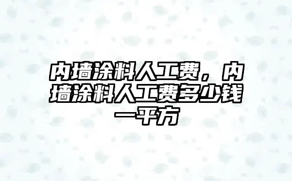 內墻涂料人工費，內墻涂料人工費多少錢(qián)一平方