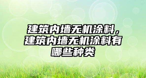 建筑內墻無(wú)機涂料，建筑內墻無(wú)機涂料有哪些種類(lèi)