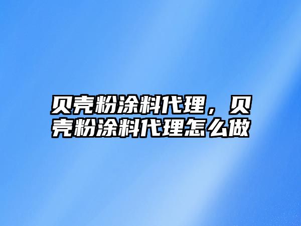 貝殼粉涂料代理，貝殼粉涂料代理怎么做