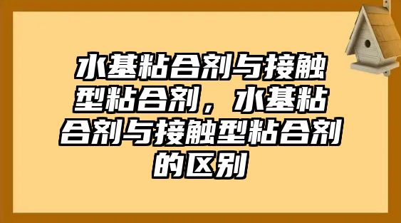 水基粘合劑與接觸型粘合劑，水基粘合劑與接觸型粘合劑的區別