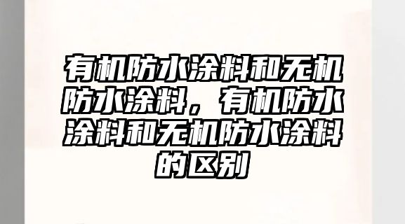 有機防水涂料和無(wú)機防水涂料，有機防水涂料和無(wú)機防水涂料的區別