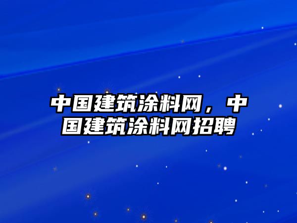 中國建筑涂料網(wǎng)，中國建筑涂料網(wǎng)招聘