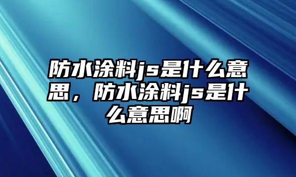 防水涂料js是什么意思，防水涂料js是什么意思啊