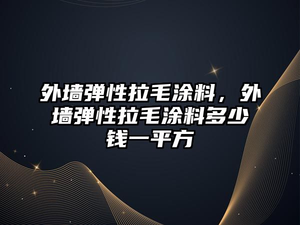 外墻彈性拉毛涂料，外墻彈性拉毛涂料多少錢(qián)一平方