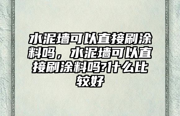 水泥墻可以直接刷涂料嗎，水泥墻可以直接刷涂料嗎?什么比較好