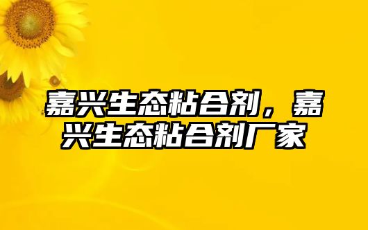 嘉興生態(tài)粘合劑，嘉興生態(tài)粘合劑廠(chǎng)家