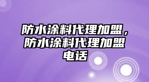 防水涂料代理加盟，防水涂料代理加盟電話(huà)