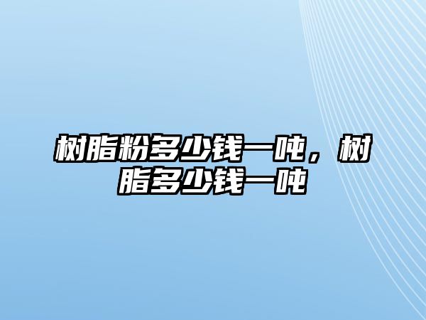 樹(shù)脂粉多少錢(qián)一噸，樹(shù)脂多少錢(qián)一噸