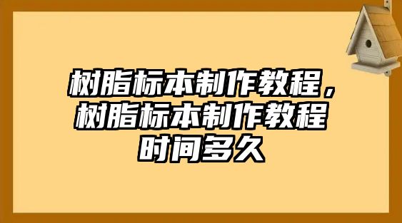 樹(shù)脂標本制作教程，樹(shù)脂標本制作教程時(shí)間多久