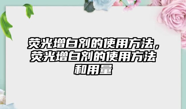 熒光增白劑的使用方法，熒光增白劑的使用方法和用量