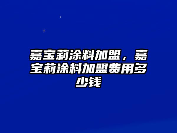 嘉寶莉涂料加盟，嘉寶莉涂料加盟費用多少錢(qián)