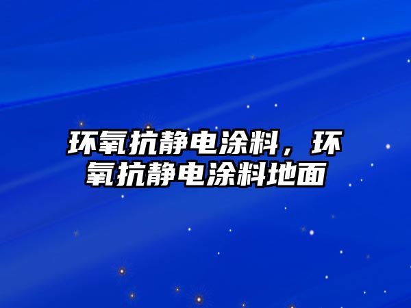 環(huán)氧抗靜電涂料，環(huán)氧抗靜電涂料地面