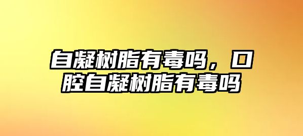 自凝樹(shù)脂有毒嗎，口腔自凝樹(shù)脂有毒嗎