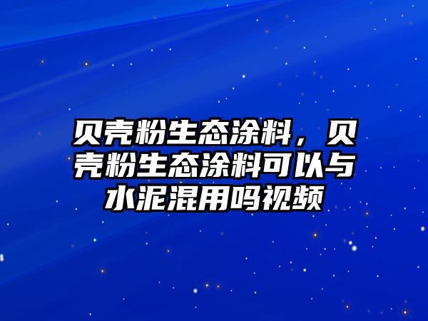 貝殼粉生態(tài)涂料，貝殼粉生態(tài)涂料可以與水泥混用嗎視頻