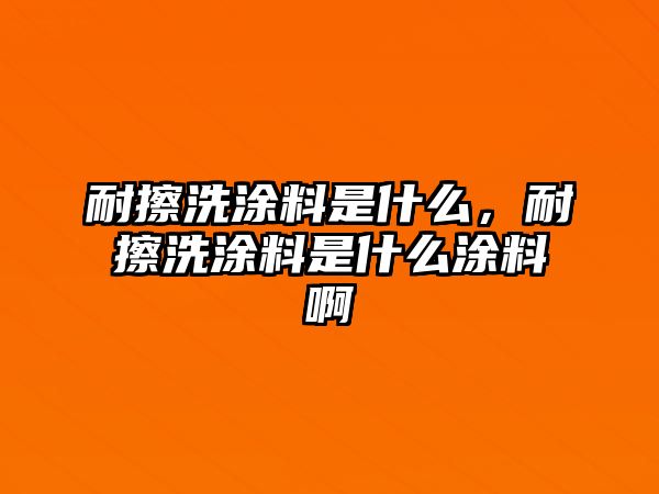 耐擦洗涂料是什么，耐擦洗涂料是什么涂料啊