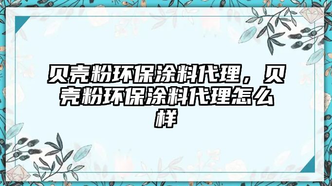 貝殼粉環(huán)保涂料代理，貝殼粉環(huán)保涂料代理怎么樣