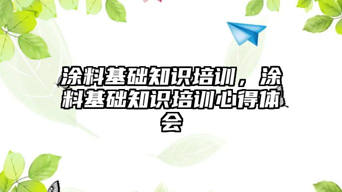 涂料基礎知識培訓，涂料基礎知識培訓心得體會(huì )