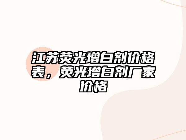 江蘇熒光增白劑價(jià)格表，熒光增白劑廠(chǎng)家價(jià)格