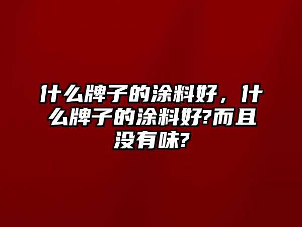 什么牌子的涂料好，什么牌子的涂料好?而且沒(méi)有味?