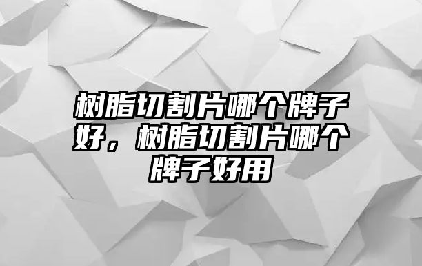 樹(shù)脂切割片哪個(gè)牌子好，樹(shù)脂切割片哪個(gè)牌子好用