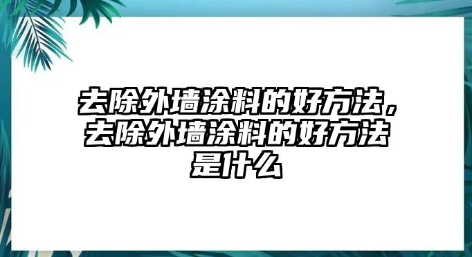 去除外墻涂料的好方法，去除外墻涂料的好方法是什么