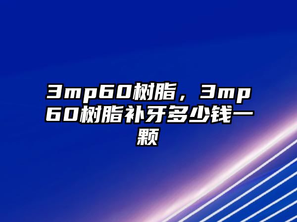 3mp60樹(shù)脂，3mp60樹(shù)脂補牙多少錢(qián)一顆