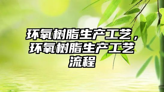 環(huán)氧樹(shù)脂生產(chǎn)工藝，環(huán)氧樹(shù)脂生產(chǎn)工藝流程