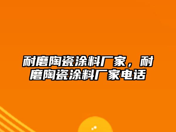 耐磨陶瓷涂料廠(chǎng)家，耐磨陶瓷涂料廠(chǎng)家電話(huà)