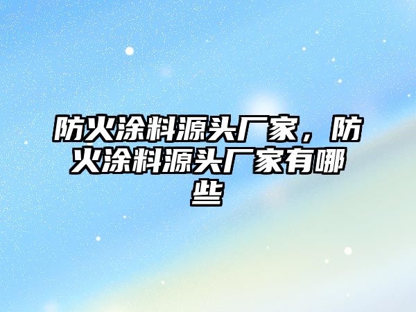 防火涂料源頭廠(chǎng)家，防火涂料源頭廠(chǎng)家有哪些