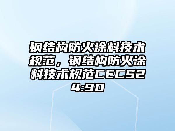 鋼結構防火涂料技術(shù)規范，鋼結構防火涂料技術(shù)規范CECS24:90