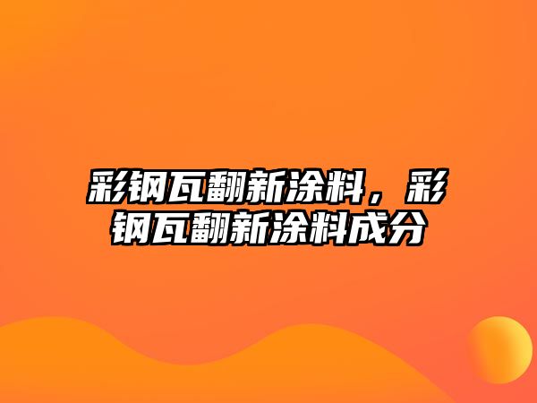 彩鋼瓦翻新涂料，彩鋼瓦翻新涂料成分