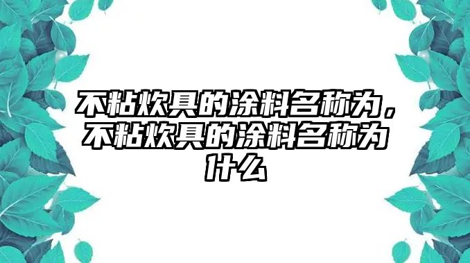 不粘炊具的涂料名稱(chēng)為，不粘炊具的涂料名稱(chēng)為什么