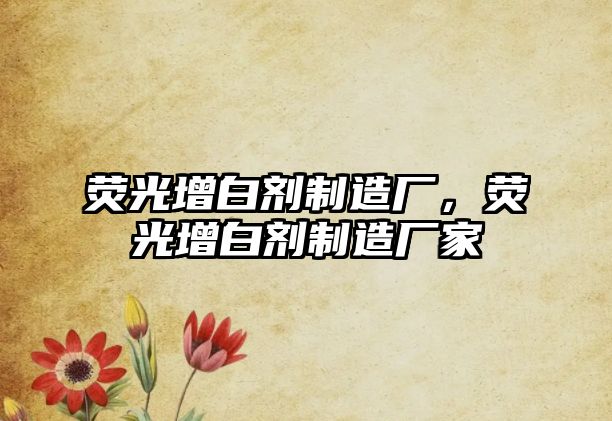 熒光增白劑制造廠(chǎng)，熒光增白劑制造廠(chǎng)家