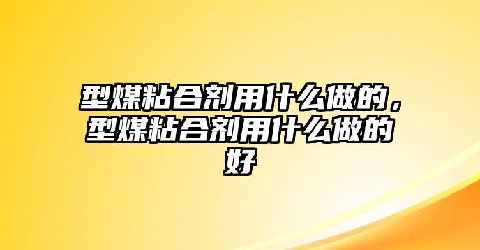 型煤粘合劑用什么做的，型煤粘合劑用什么做的好