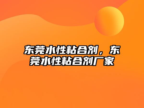 東莞水性粘合劑，東莞水性粘合劑廠(chǎng)家