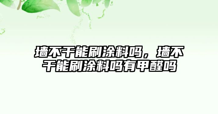 墻不干能刷涂料嗎，墻不干能刷涂料嗎有甲醛嗎