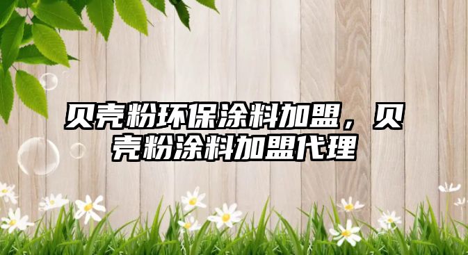 貝殼粉環(huán)保涂料加盟，貝殼粉涂料加盟代理