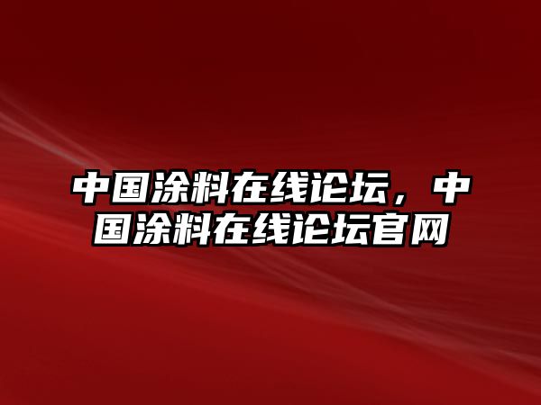 中國涂料在線(xiàn)論壇，中國涂料在線(xiàn)論壇官網(wǎng)