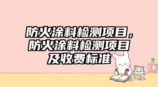 防火涂料檢測項目，防火涂料檢測項目及收費標準