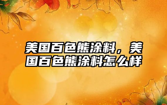 美國百色熊涂料，美國百色熊涂料怎么樣