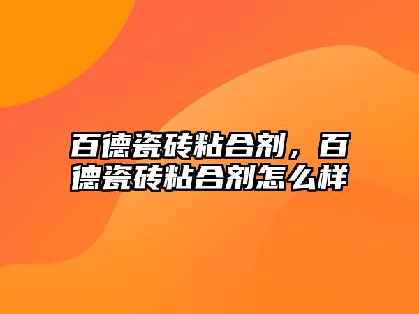 百德瓷磚粘合劑，百德瓷磚粘合劑怎么樣